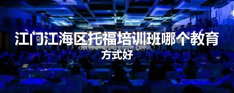 江门江海区托福培训班哪个教育方式好