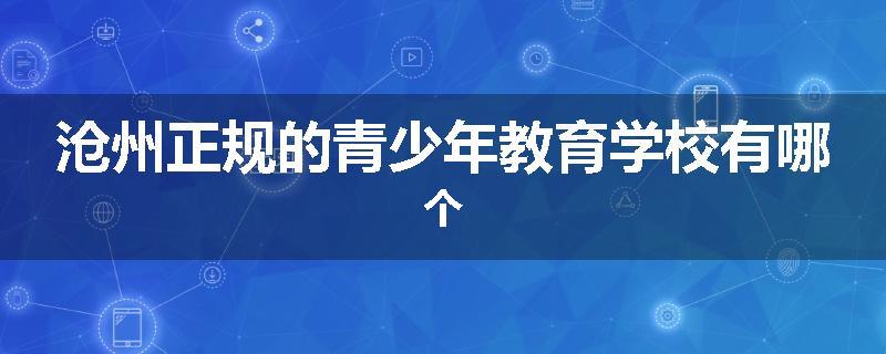 沧州正规的青少年教育学校有哪个
