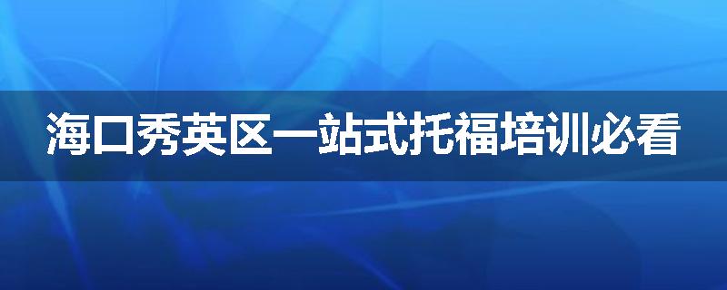 海口秀英区一站式托福培训必看