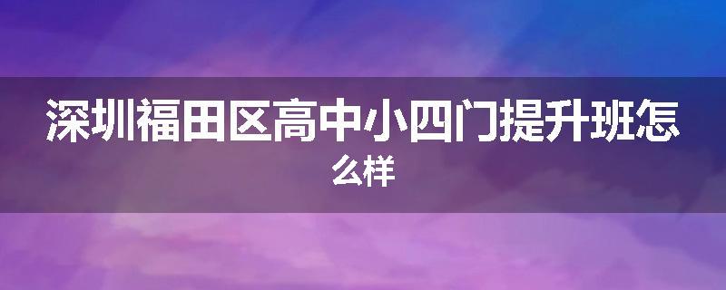 深圳福田区高中小四门提升班怎么样