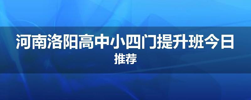 河南洛阳高中小四门提升班今日推荐