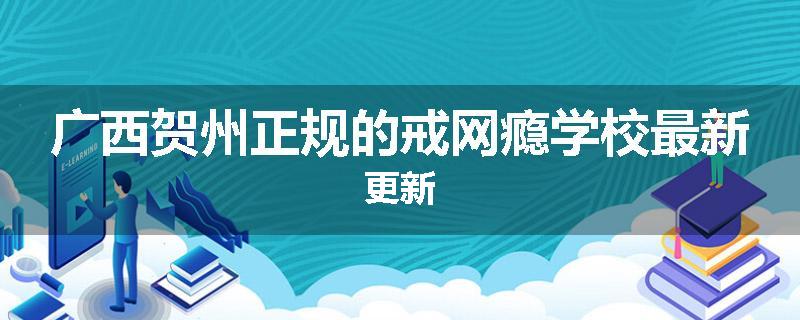 广西贺州正规的戒网瘾学校最新更新