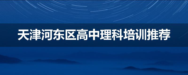 天津河东区高中理科培训推荐