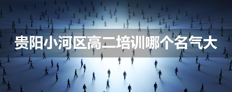 贵阳小河区高二培训哪个名气大