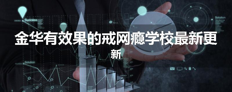 金华有效果的戒网瘾学校最新更新
