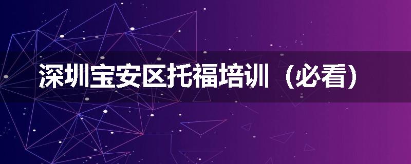 深圳宝安区托福培训（必看）