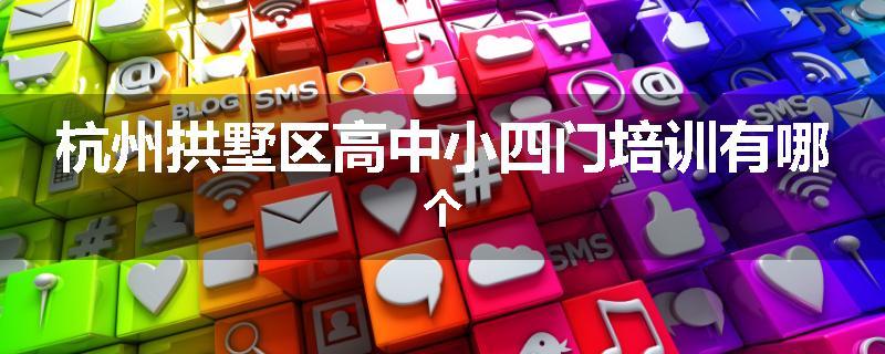 杭州拱墅区高中小四门培训有哪个
