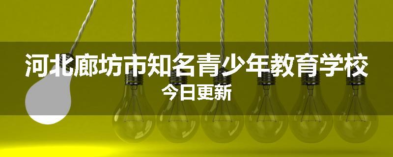 河北廊坊市知名青少年教育学校今日更新
