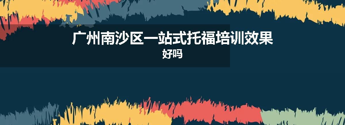 广州南沙区一站式托福培训效果好吗