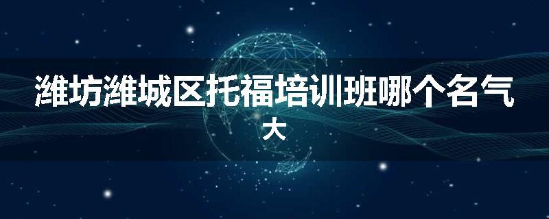 潍坊潍城区托福培训班哪个名气大