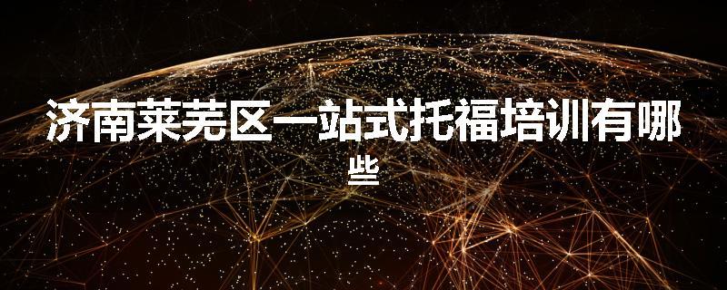 济南莱芜区一站式托福培训有哪些