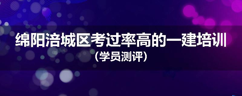 绵阳涪城区考过率高的一建培训（学员测评）