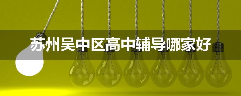 苏州吴中区高中辅导哪家好