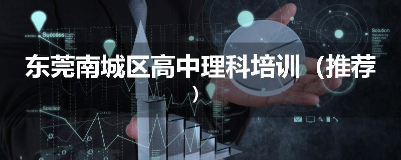 东莞南城区高中理科培训（推荐）