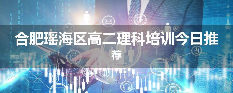 合肥瑶海区高二理科培训今日推荐