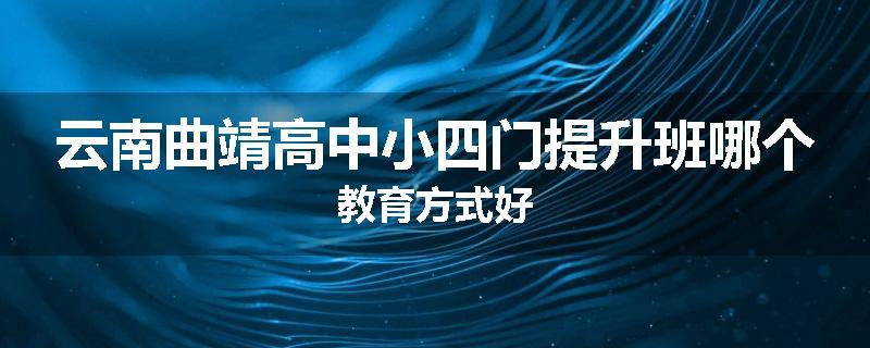 云南曲靖高中小四门提升班哪个教育方式好