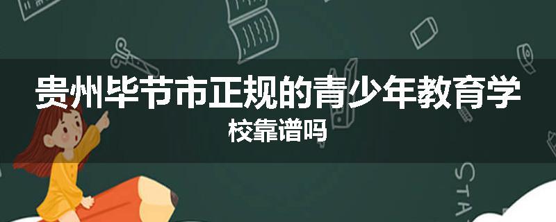 贵州毕节市正规的青少年教育学校靠谱吗