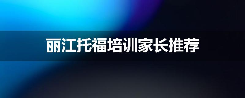 丽江托福培训家长推荐