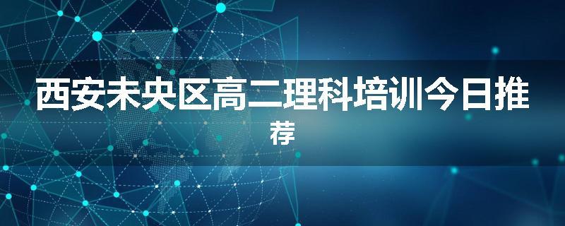 西安未央区高二理科培训今日推荐