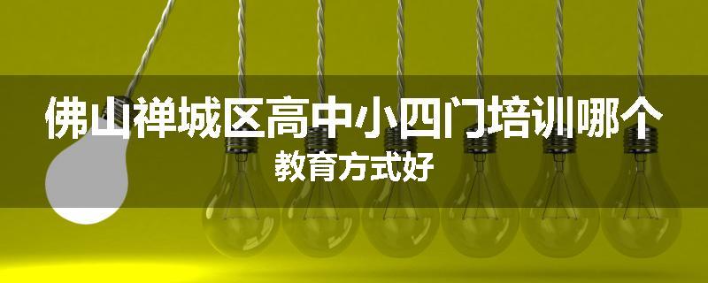 佛山禅城区高中小四门培训哪个教育方式好
