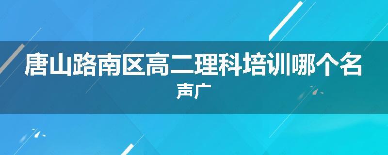 唐山路南区高二理科培训哪个名声广