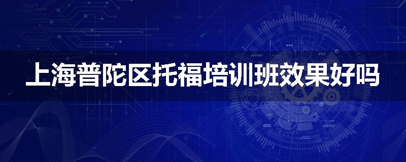 上海普陀区托福培训班效果好吗