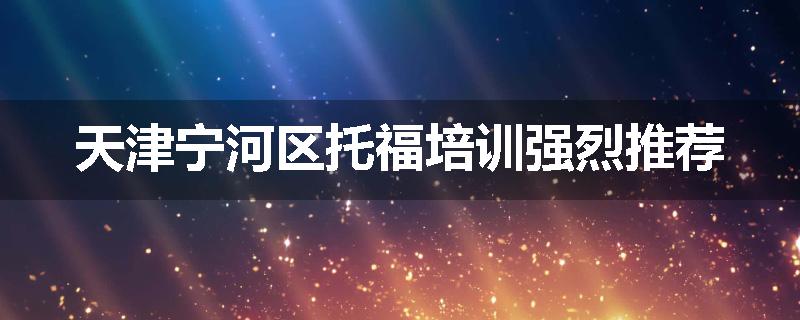 天津宁河区托福培训强烈推荐