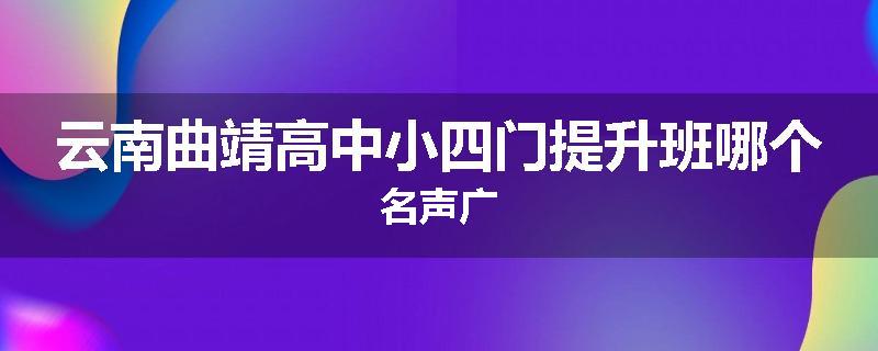 云南曲靖高中小四门提升班哪个名声广
