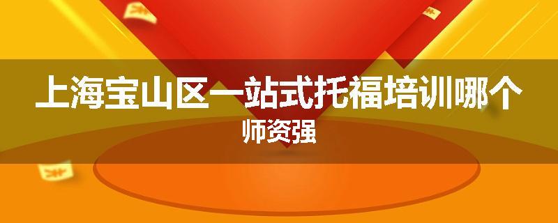 上海宝山区一站式托福培训哪个师资强