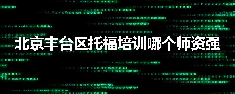 北京丰台区托福培训哪个师资强