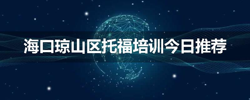 海口琼山区托福培训今日推荐
