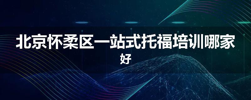北京怀柔区一站式托福培训哪家好