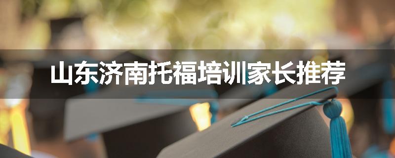 山东济南托福培训家长推荐