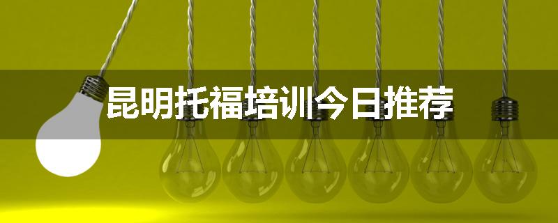 昆明托福培训今日推荐