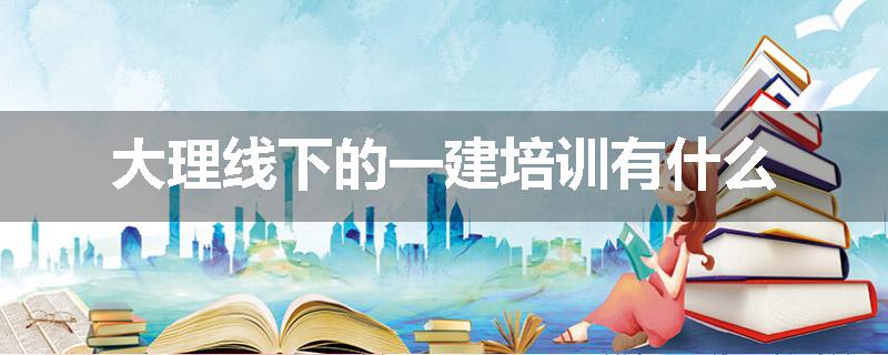 大理线下的一建培训有什么