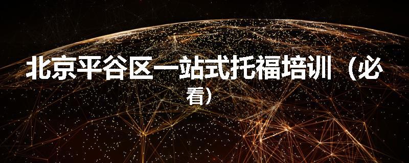 北京平谷区一站式托福培训（必看）