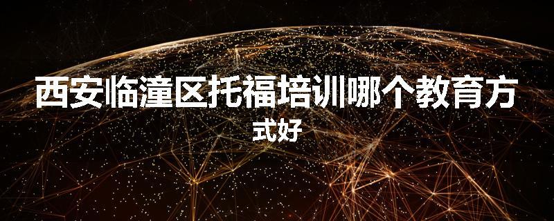 西安临潼区托福培训哪个教育方式好