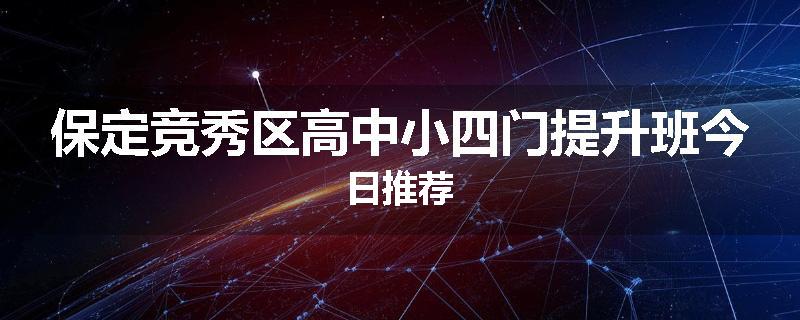 保定竞秀区高中小四门提升班今日推荐