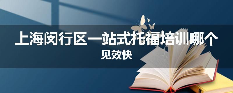 上海闵行区一站式托福培训哪个见效快