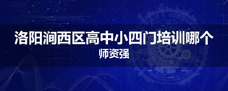 洛阳涧西区高中小四门培训哪个师资强