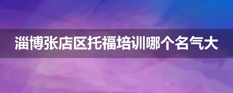 淄博张店区托福培训哪个名气大