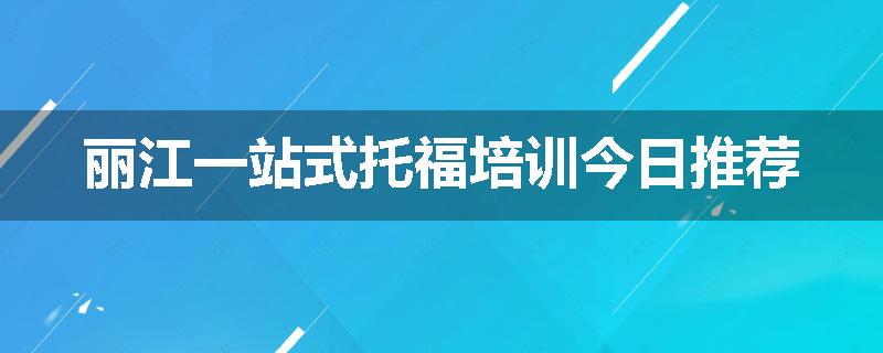 丽江一站式托福培训今日推荐