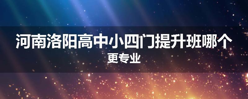 河南洛阳高中小四门提升班哪个更专业