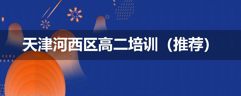 天津河西区高二培训（推荐）