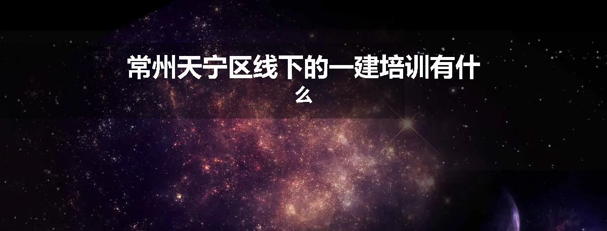常州天宁区线下的一建培训有什么