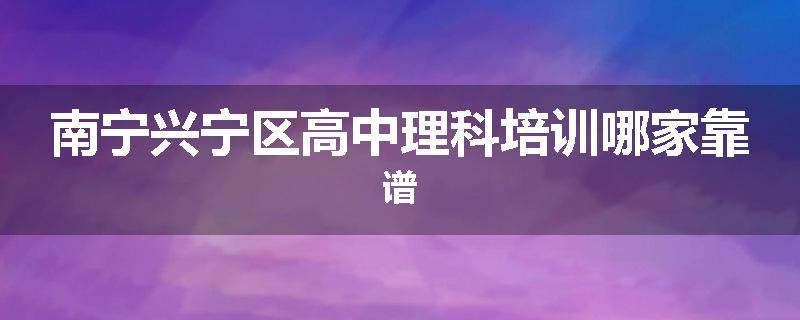 南宁兴宁区高中理科培训哪家靠谱