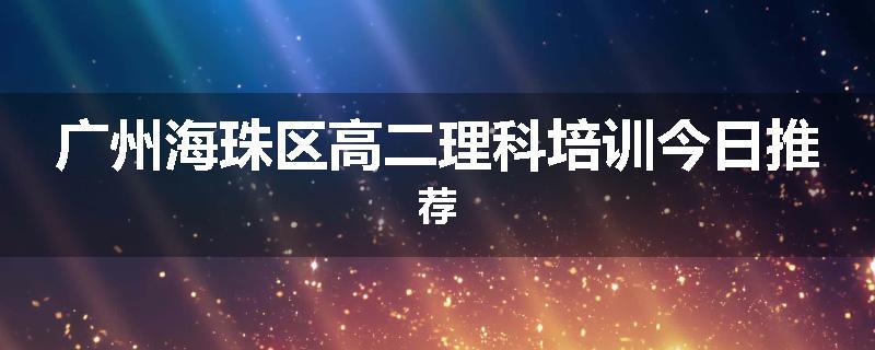 广州海珠区高二理科培训今日推荐