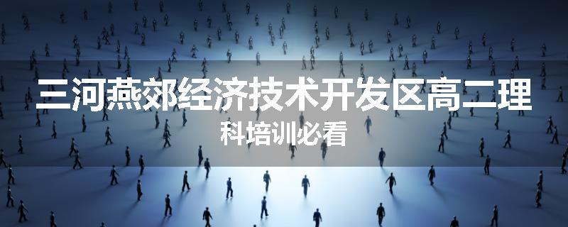 三河燕郊经济技术开发区高二理科培训必看