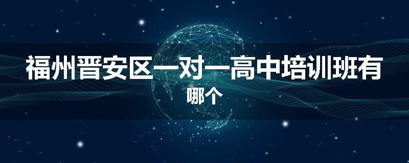 福州晋安区一对一高中培训班有哪个
