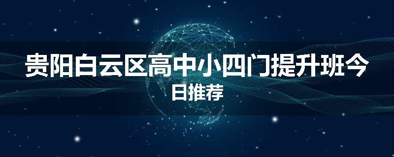 贵阳白云区高中小四门提升班今日推荐